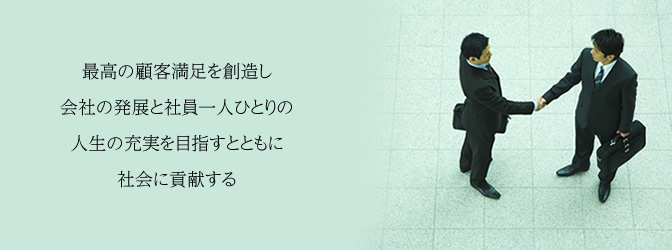 最高の顧客満足を創造し会社の発展と社員一人ひとりの人生の充実を目指すとともに社会に貢献する